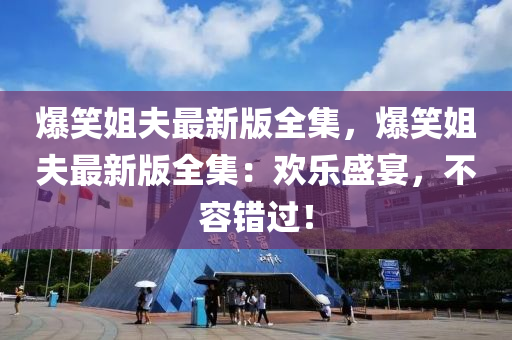 爆笑姐夫最新版全集，爆笑姐夫最新版全集：欢乐盛宴，不容错过！