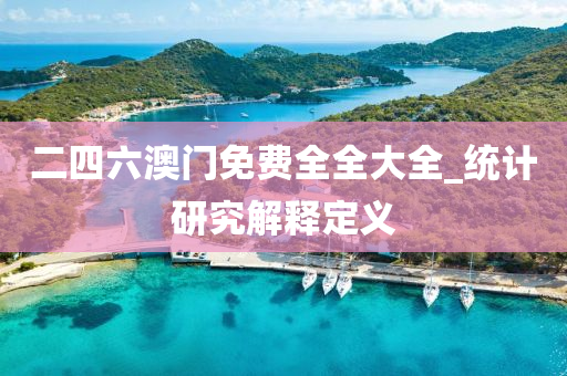 二四六澳门免费全全大全_统计研究解释定义