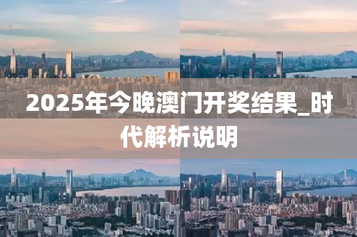 2025年今晚澳门开奖结果_时代解析说明