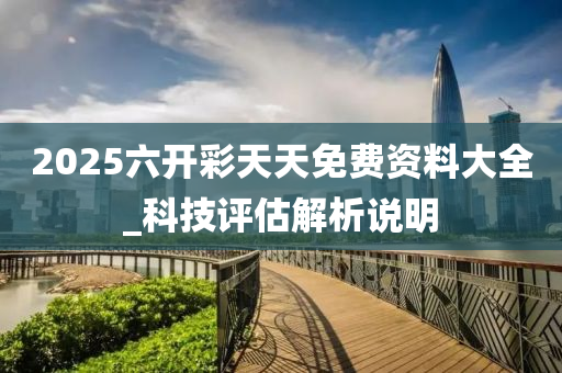 2025六开彩天天免费资料大全_科技评估解析说明