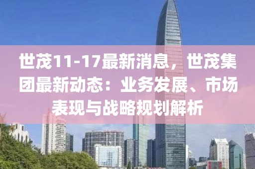 世茂11-17最新消息，世茂集团最新动态：业务发展、市场表现与战略规划解析