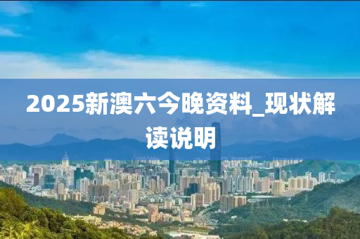 2025新澳六今晚资料_现状解读说明