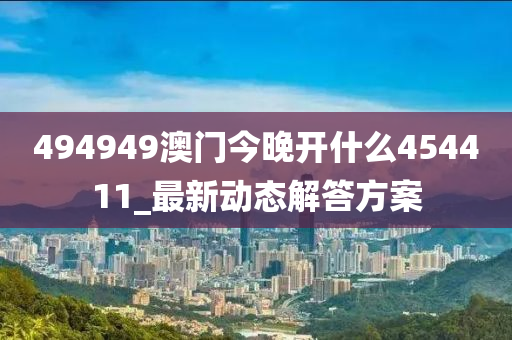 494949澳门今晚开什么454411_最新动态解答方案