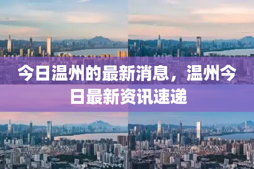 今日温州的最新消息，温州今日最新资讯速递