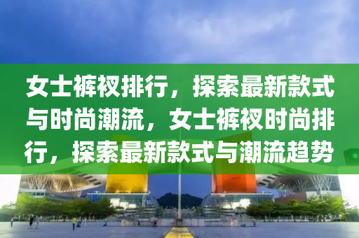 女士裤衩排行，探索最新款式与时尚潮流，女士裤衩时尚排行，探索最新款式与潮流趋势