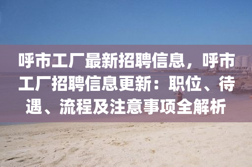 呼市工厂最新招聘信息，呼市工厂招聘信息更新：职位、待遇、流程及注意事项全解析