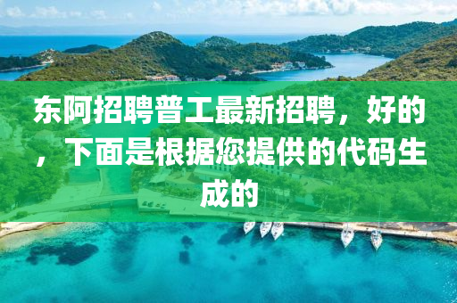 东阿招聘普工最新招聘，好的，下面是根据您提供的代码生成的