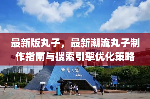 最新版丸子，最新潮流丸子制作指南与搜索引擎优化策略