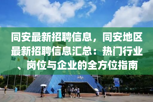 同安最新招聘信息，同安地区最新招聘信息汇总：热门行业、岗位与企业的全方位指南