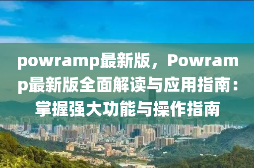 powramp最新版，Powramp最新版全面解读与应用指南：掌握强大功能与操作指南