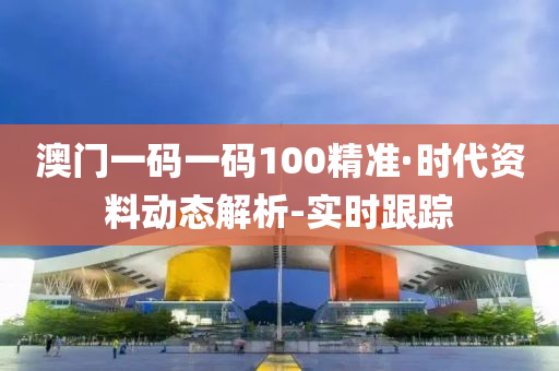 澳门一码一码100精准·时代资料动态解析-实时跟踪