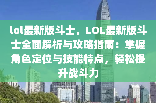 lol最新版斗士，LOL最新版斗士全面解析与攻略指南：掌握角色定位与技能特点，轻松提升战斗力