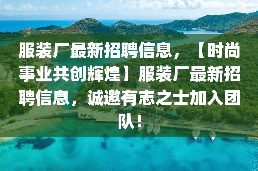 服装厂最新招聘信息，【时尚事业共创辉煌】服装厂最新招聘信息，诚邀有志之士加入团队！
