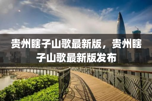 贵州瞎子山歌最新版，贵州瞎子山歌最新版发布