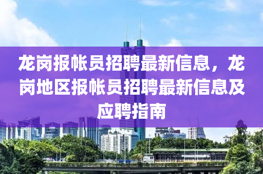龙岗报帐员招聘最新信息，龙岗地区报帐员招聘最新信息及应聘指南