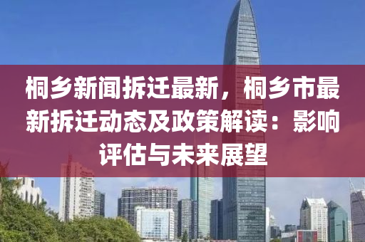 桐乡新闻拆迁最新，桐乡市最新拆迁动态及政策解读：影响评估与未来展望