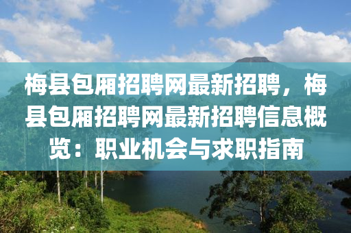梅县包厢招聘网最新招聘，梅县包厢招聘网最新招聘信息概览：职业机会与求职指南