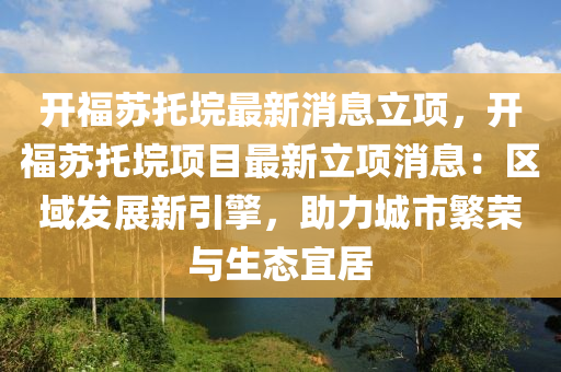 开福苏托垸最新消息立项，开福苏托垸项目最新立项消息：区域发展新引擎，助力城市繁荣与生态宜居