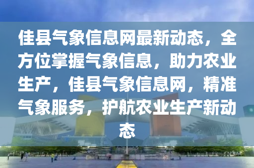 佳县气象信息网最新动态，全方位掌握气象信息，助力农业生产，佳县气象信息网，精准气象服务，护航农业生产新动态
