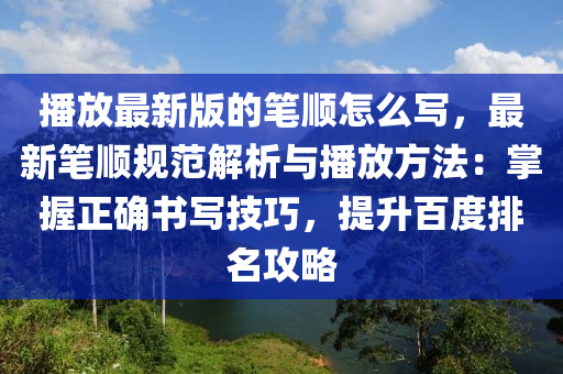 播放最新版的笔顺怎么写，最新笔顺规范解析与播放方法：掌握正确书写技巧，提升百度排名攻略