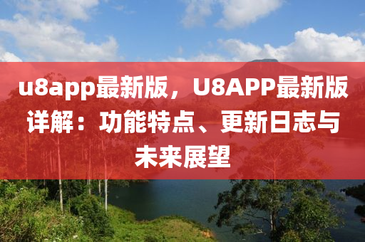 u8app最新版，U8APP最新版详解：功能特点、更新日志与未来展望