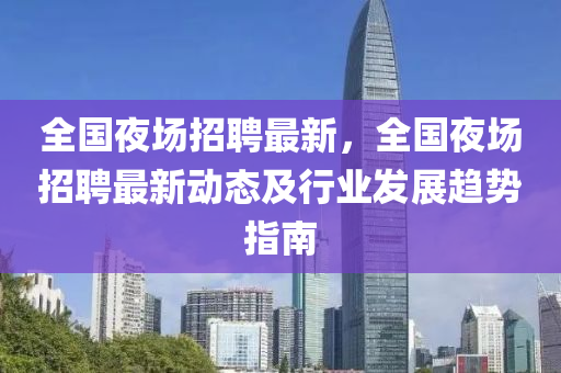 全国夜场招聘最新，全国夜场招聘最新动态及行业发展趋势指南