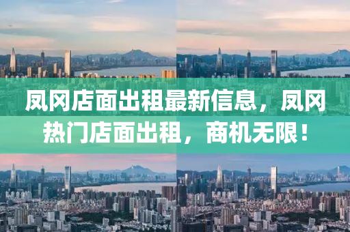 凤冈店面出租最新信息，凤冈热门店面出租，商机无限！