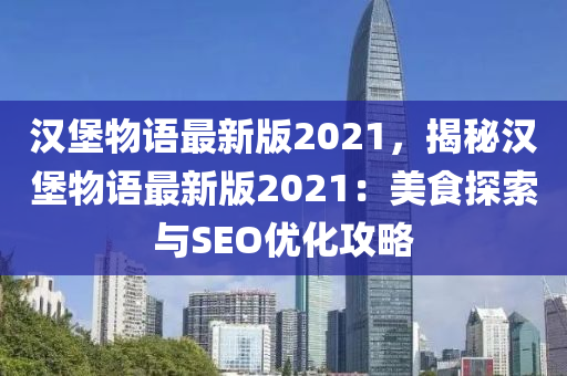 汉堡物语最新版2021，揭秘汉堡物语最新版2021：美食探索与SEO优化攻略