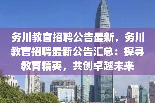 务川教官招聘公告最新，务川教官招聘最新公告汇总：探寻教育精英，共创卓越未来