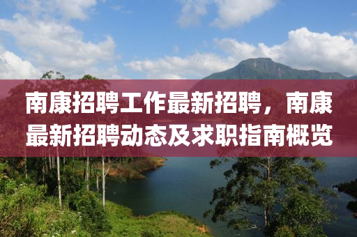 南康招聘工作最新招聘，南康最新招聘动态及求职指南概览