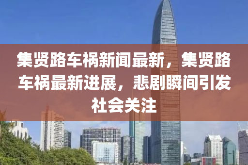 集贤路车祸新闻最新，集贤路车祸最新进展，悲剧瞬间引发社会关注