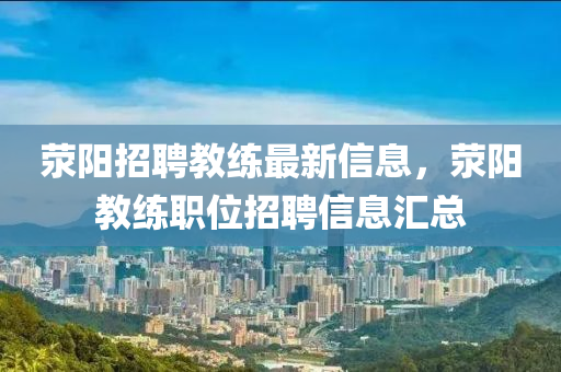荥阳招聘教练最新信息，荥阳教练职位招聘信息汇总
