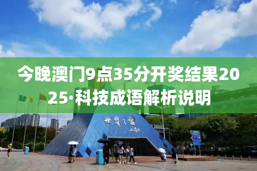 今晚澳门9点35分开奖结果2025·科技成语解析说明