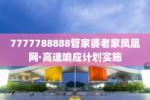 7777788888管家婆老家凤凰网·高速响应计划实施