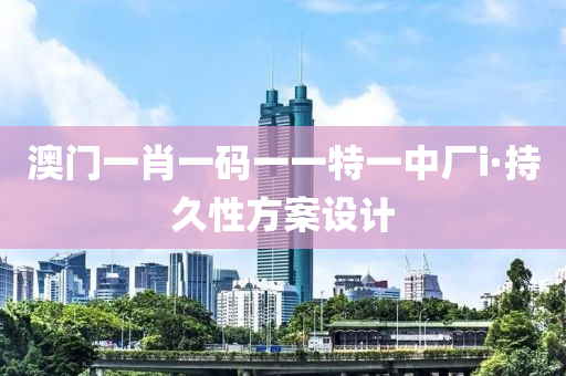 澳门一肖一码一一特一中厂i·持久性方案设计