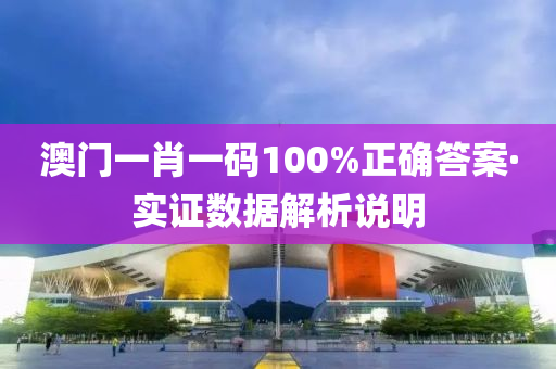 澳门一肖一码100%正确答案·实证数据解析说明