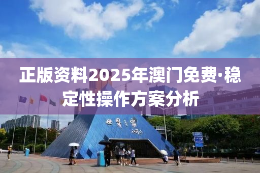 正版资料2025年澳门免费·稳定性操作方案分析