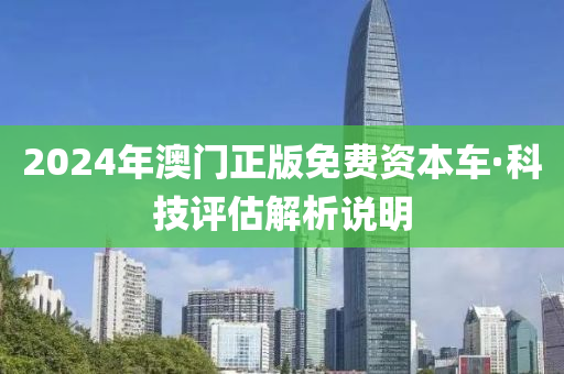 2024年澳门正版免费资本车·科技评估解析说明