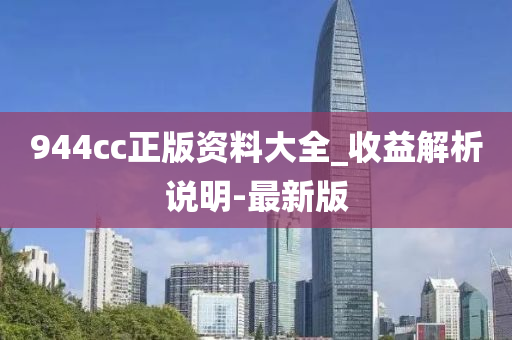 944cc正版资料大全_收益解析说明-最新版