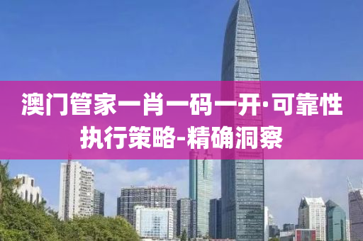 澳门管家一肖一码一开·可靠性执行策略-精确洞察