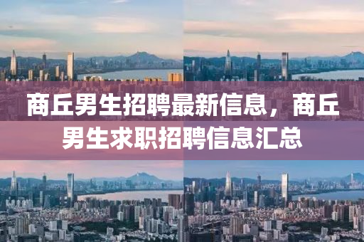 商丘男生招聘最新信息，商丘男生求职招聘信息汇总