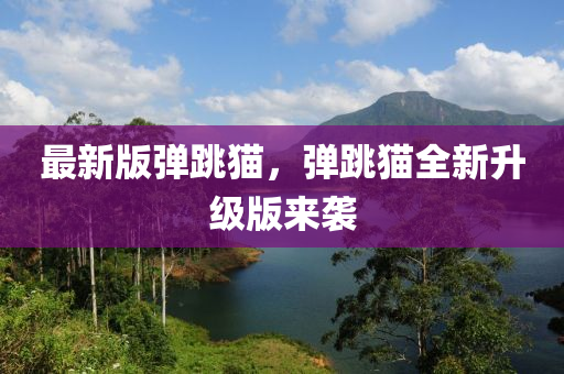 最新版弹跳猫，弹跳猫全新升级版来袭