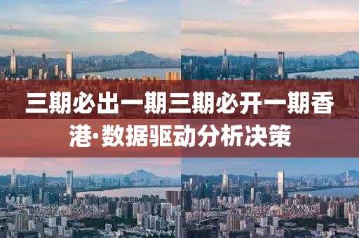 三期必出一期三期必开一期香港·数据驱动分析决策