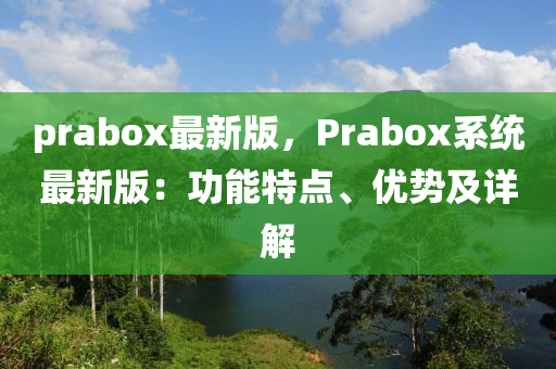 prabox最新版，Prabox系统最新版：功能特点、优势及详解