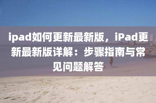 ipads如何更新最新版，ipads更新最新版详解：步骤指南与常见问题解答