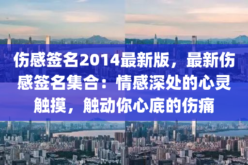 伤感签名2014最新版，最新伤感签名集合：情感深处的心灵触摸，触动你心底的伤痛