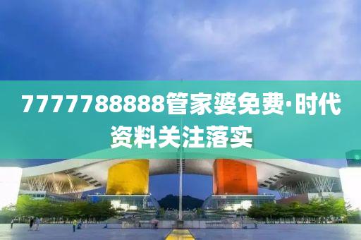 7777788888管家婆免费·时代资料关注落实