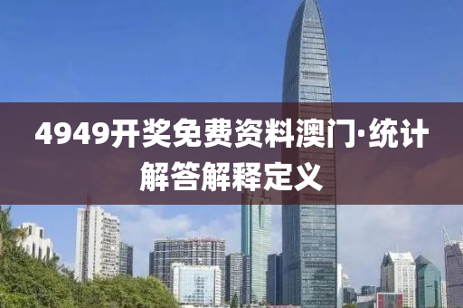 4949开奖免费资料澳门·统计解答解释定义