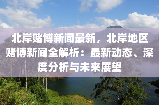 北岸赌博新闻最新，北岸地区赌博新闻全解析：最新动态、深度分析与未来展望