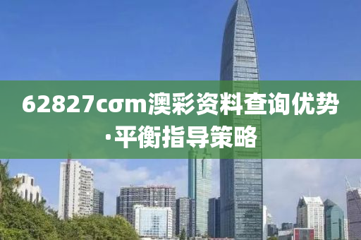 62827cσm澳彩资料查询优势·平衡指导策略